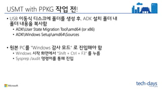 USMT with PPKG !
• USB , ADK
• ADKUser State Migration Toolamd64 (or x86)
• ADKWindows Setupamd64Sources
• PC “Windows “
• Windows “Shift + Ctrl + F3”
• Sysprep /audit
 
