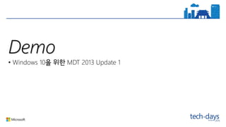 Demo
• Windows 10 MDT 2013 Update 1
 