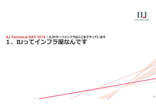 4
１．IIJってインフラ屋なんです
ＩＩＪ Ｔｅｃｈｎｉｃａｌ ＤＡＹ 2019 | ＩＩＪのサーバインフラはここまでやっています
 