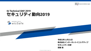 c Internet Initiative Japan Inc.
IIJ Technical DAY 2019
セキュリティ動向2019
令和元年11月21日
株式会社インターネットイニシアティブ
セキュリティ本部
齋藤 衛
 