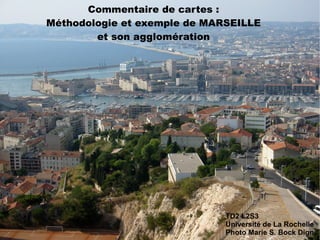 Commentaire de cartes : Méthodologie et exemple de MARSEILLE et son agglomération TD2 L2S3 Université de La Rochelle Photo Marie S. Bock Digne 