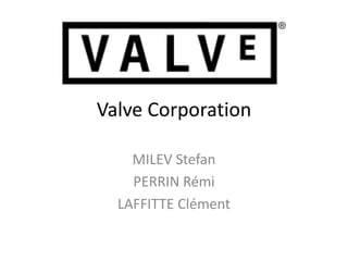 Valve Corporation 
MILEV Stefan 
PERRIN Rémi 
LAFFITTE Clément 
 