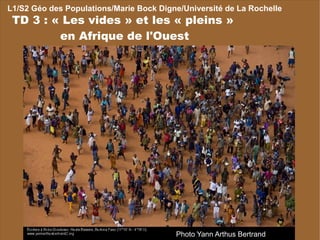 L1/S2 Géo des Populations/Marie Bock Digne/Université de La Rochelle TD 3 : « Les vides » et les « pleins »  en Afrique de l'Ouest Photo Yann Arthus Bertrand 