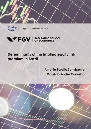11
Setembro de 2016
Working
Paper
430
Determinants of the implied equity risk
premium in Brazil
Antonio Zoratto Sanvicente
Mauricio Rocha Carvalho
 