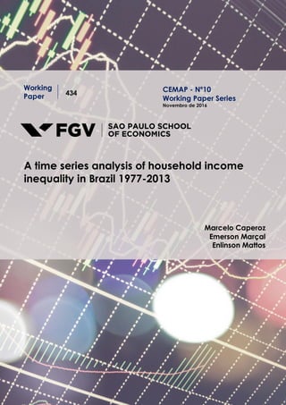 Working
Paper 434
A time series analysis of household income
inequality in Brazil 1977-2013
Marcelo Caperoz
Emerson Marçal
Enlinson Mattos
CEMAP - Nº10
Working Paper Series
Novembro de 2016
 