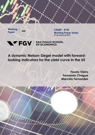 Working
Paper 445
A dynamic Nelson-Siegel model with forward-
looking indicators for the yield curve in the US
Fausto Vieira
Fernando Chague
Marcelo Fernandes
CEQEF - Nº32
Working Paper Series
07 de março de 2017
 