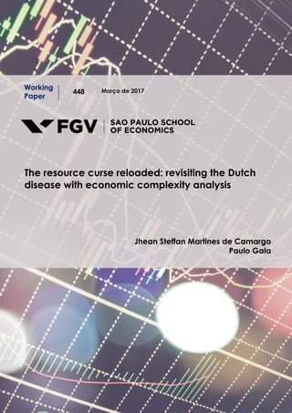 11
Março de 2017
Working
Paper
448
The resource curse reloaded: revisiting the Dutch
disease with economic complexity analysis
Jhean Steffan Martines de Camargo
Paulo Gala
 