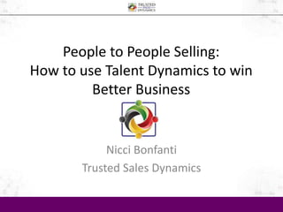 People to People Selling: 
How to use Talent Dynamics to win 
Better Business 
Nicci Bonfanti 
Trusted Sales Dynamics 
 