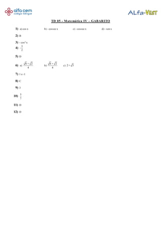 TD 05 - Matemática IV – GABARITO
1) a) cos x b) - cossec x c) - cossec x d) - sen x
2) B
3) - cos2 x
4)
3
-
2
5) D
6) a)
6 + 2
4
b)
6 + 2
4
c) 2 + 3
7) 1 e -1
8) C
9) 3
10) 5
7
11) D
12) D
 