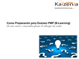 Curso Preparación para Examen PMP (B-Learning)
La mas nueva e innovadora forma de alcanzar tus metas.
Materializando conocimiento en valor
INSTITUTE
 