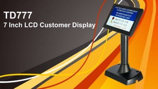 TD777
7 Inch LCD Customer Display
 
