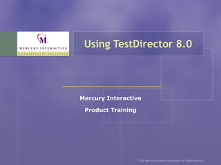 Using TestDirector 8.0 Mercury Interactive Product Training 