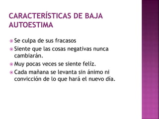  Se culpa de sus fracasos
 Siente que las cosas negativas nunca
cambiarán.
 Muy pocas veces se siente felíz.
 Cada mañana se levanta sin ánimo ni
convicción de lo que hará el nuevo día.
 