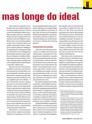 RefoRma PolíTica




mas longe do ideal
     Como sabemos, os partidos e os in-     ção e penalidades rigorosas para quem      por exemplo, cada um representando
 divíduos têm acesso diferenciado aos       burlar a legislação, com captação ilegal   um partido, o A pode fazer 35%, o B,
 recursos privados. Em tese, os setores     de recursos públicos ou privados. O        33% e o C, 32%. Nesse caso, 65% da
 sociais mais abastados tendem a privi-     fato é que teríamos uma campanha           população não estaria representada
 legiar as ideias políticas e os projetos   eleitoral mais igualitária, mais barata,   no Parlamento, pois em cada distrito
 de governo que salvaguardem seus           que tenderia a valorizar os aspectos ra-   são considerados apenas os votos do
 interesses. Isso não é ilegítimo. O pro-   cionais da disputa, em vez de investir     candidato vencedor. Os demais se-
 blema é que, em um sistema político        em técnicas caríssimas de marketing        riam perdidos. Essa distorção causada
 em que o voto é nominal e aberto, essa     eleitoral.                                 pelo voto majoritário pode ser vista
 relação “interessada” tende a se sobre-                                               no sistema inglês, em que o Partido
 por aos aspectos políticos e ideológicos   Fortalecimento dos partidos                Liberal, nos últimos cinquenta anos,
 da representação e o parlamentar pode          A ideia do voto em lista põe em dis-   tem recebido em torno de 15% a 25%
 se transformar em um delegado de           cussão, na verdade, dois temas que         dos votos e oscila entre 4% e 5% das
 determinados interesses muito especí-      relacionados: a oposição entre voto        cadeiras do Parlamento.
 ficos no Parlamento. A tendência à des-    proporcional e majoritário e a questão         Além disso, com a instituição do
 politização desse mecanismo é clara,       da lista preordenada pelos partidos        sistema distrital, o Brasil seria reta-
 o que acaba por impor uma lógica que       ou da lista aberta. Existem experiên-      lhado em 513 pedaços e cada um deles
 corroi a própria ideia da representação,   cias de democracias modernas que           elegeria um representante. Isso geraria
 e, portanto, a democracia.                 funcionam com os dois sistemas. No         uma tendência de ação dos parlamen-
     Mas não é só isso. O financiamen-      Brasil o voto é proporcional e unino-      tares muito focada nas questões dos
 to público evitará que, por meio de        minal, quer dizer, o eleitor vota em       distritos, e não nos grandes temas de
 mecanismos de contrapartida à con-         um candidato que compõe uma lista          interesse nacional. É o fenômeno ape-
 quista de grandes contratos, o governo     apresentada pelo partido e seu voto        lidado de paroquialização da política.
 possa exercer qualquer pressão sobre       conta para a composição do espaço              Mas, se é verdade que o sistema
 empresas para que contribuam com           que o partido vai conquistar com a         proporcional é imprescindível para
 os candidatos por ele escolhidos – o       soma total de seus votos.                  garantir uma democracia plural, o voto
 que, obviamente, favorece aqueles              Esse sistema é positivo por um lado,   em lista é decisivo para fortalecer os
 que estão no exercício do poder e os       ao garantir a pluralidade de pensa-        partidos e construir uma nova política
 partidos. Assim, tornará mais equili-      mentos políticos no Parlamento, pelo       no Brasil, baseada na disputa de ideias
 brado o jogo eleitoral, estabelecendo      critério de composição proporcional da
 condições mínimas de participação e        representação2. E negativo por outro,      1 Ribeiro, Renato Janine. 2006. “Financiamen-
 um teto de recursos a serem investidos     já que o voto uninominal personali-          to de campanha (público versus privado)”,
 nos partidos, de acordo com sua real       za a escolha e, portanto, não ajuda a        in Reforma Política no Brasil, Editora UFMG,
                                                                                         Belo Horizonte.
 representação. Um dos efeitos secun-       consolidar a relação do eleitor com o
                                                                                       2 Conforme Antônio Otávio Cintra, “Como
 dários, mas de extrema importância,        partido, que é o instrumento próprio de      princípio de representação, o sistema pro-
 será o barateamento das campanhas,         mediação entre o cidadão e o Estado.         porcional considera que as eleições visam
                                                                                         representar no Parlamento, na medida do
 já que serão regradas por tetos que            A proporcionalidade na eleição dos
                                                                                         possível, todas as forças sociais e grupos po-
 diminuirão muito a competição de           parlamentares é um elemento-chave            líticos existentes na sociedade, na mesma
 caráter puramente financeiro.              para a democracia. O voto distrital          proporção de seu respectivo apoio eleitoral.
                                                                                         O Parlamento deve ser um mapa acurado das
     Obviamente, o funcionamento            deixa, muitas vezes, fora da represen-
                                                                                         divisões e tendências da sociedade, repro-
 desse sistema exigirá mecanismos           tação a maioria da população. Nesse          duzindo-as em seus tamanhos relativos”.
 sólidos de transparência e fiscaliza-      sistema, se concorrem três candidatos,       “Sistema eleitoral”, in op. cit., p. 128.


                                                              15                             Teoria e Debate 91 H março/abril 2011
 