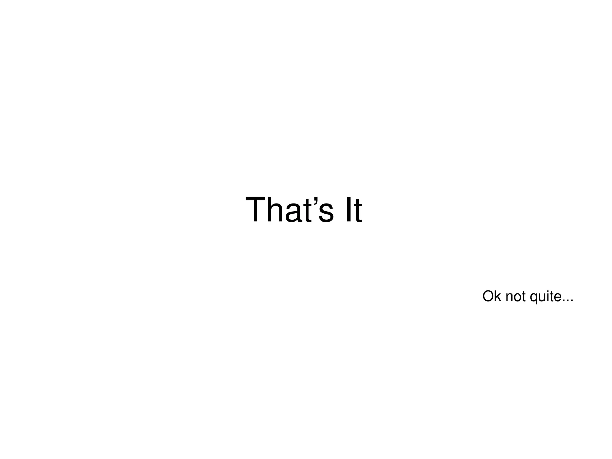 That’s It
Ok not quite...
 