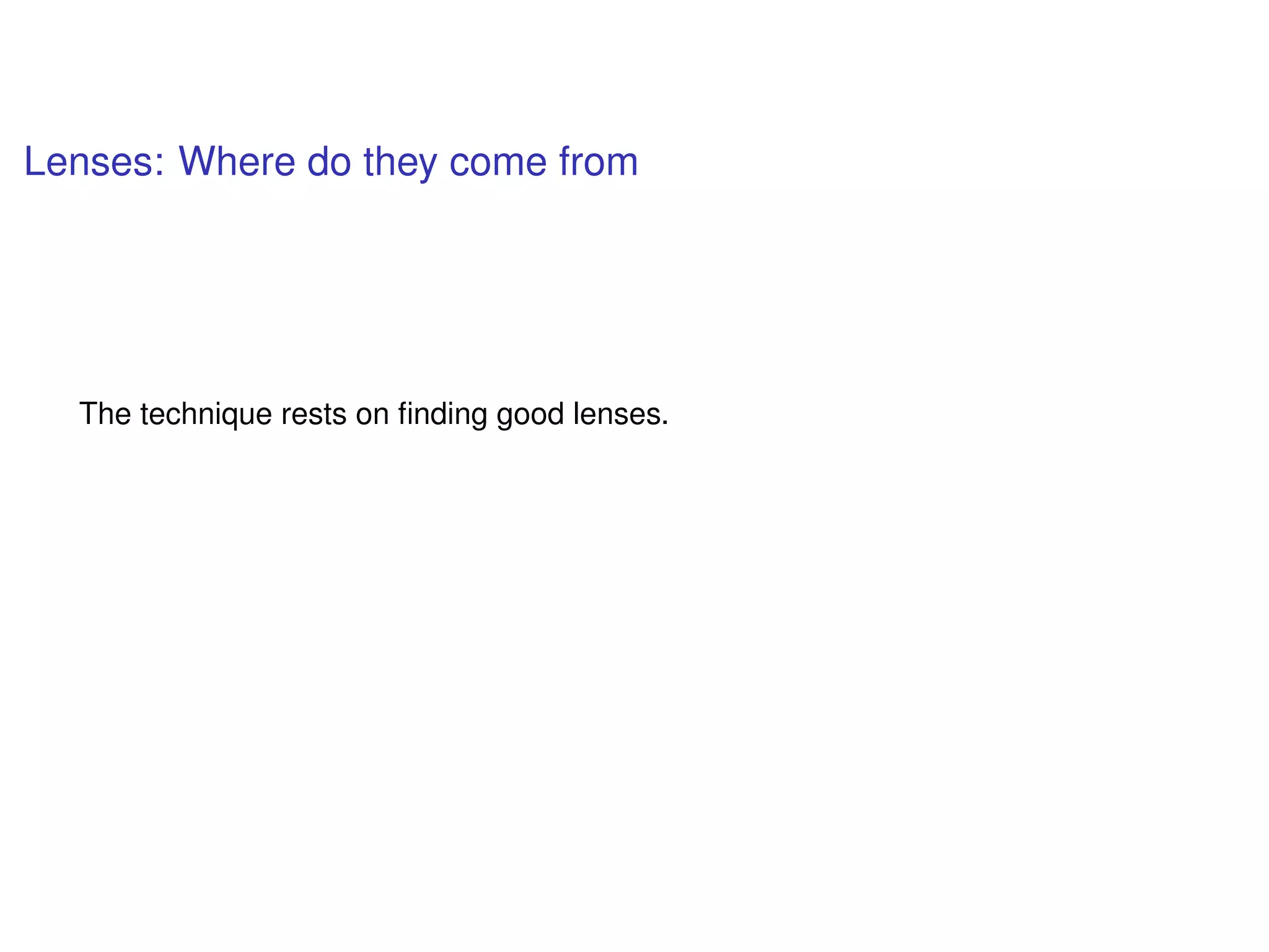 Lenses: Where do they come from
The technique rests on ﬁnding good lenses.
 
