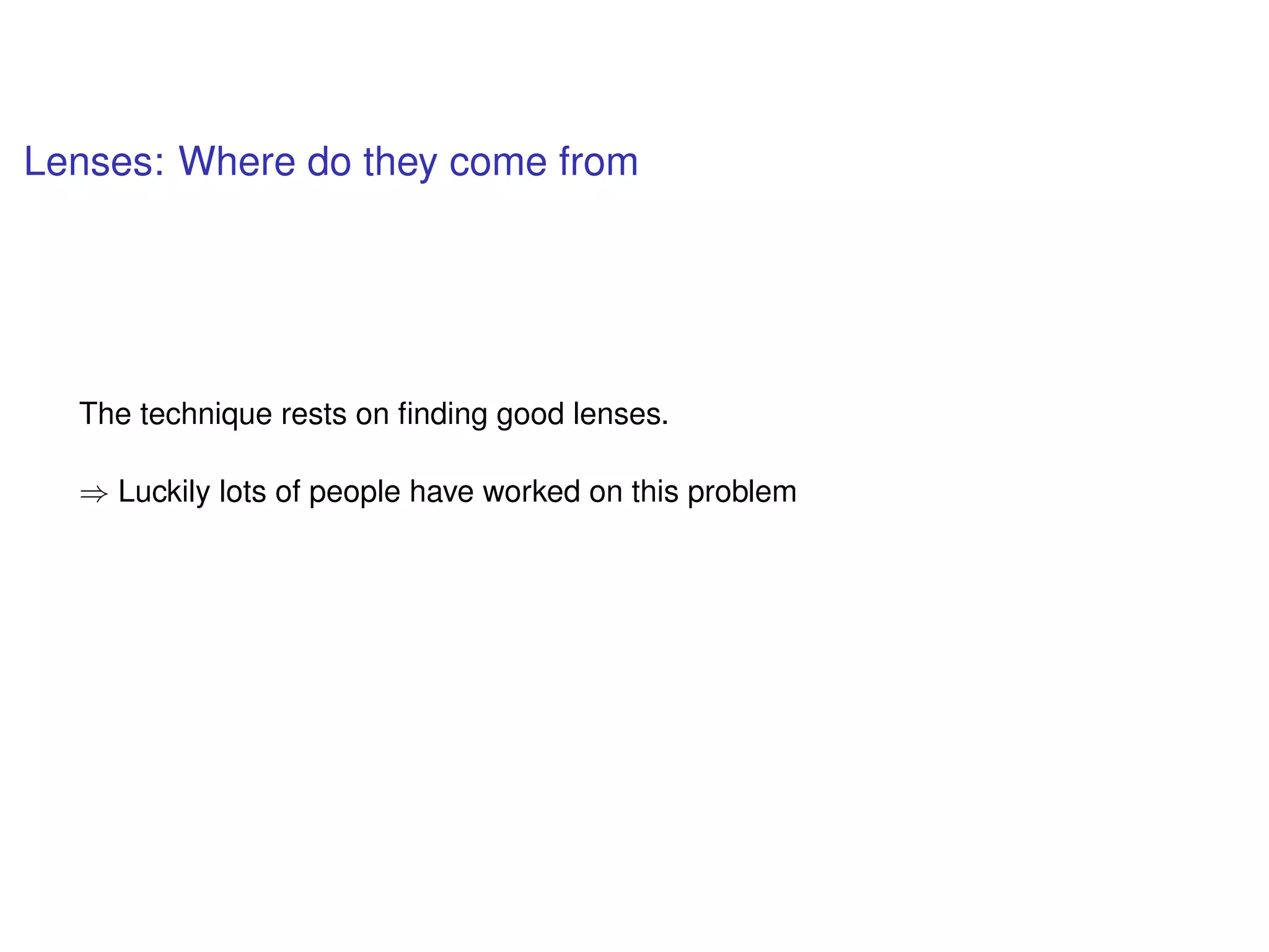 Lenses: Where do they come from
The technique rests on ﬁnding good lenses.
⇒ Luckily lots of people have worked on this problem
 