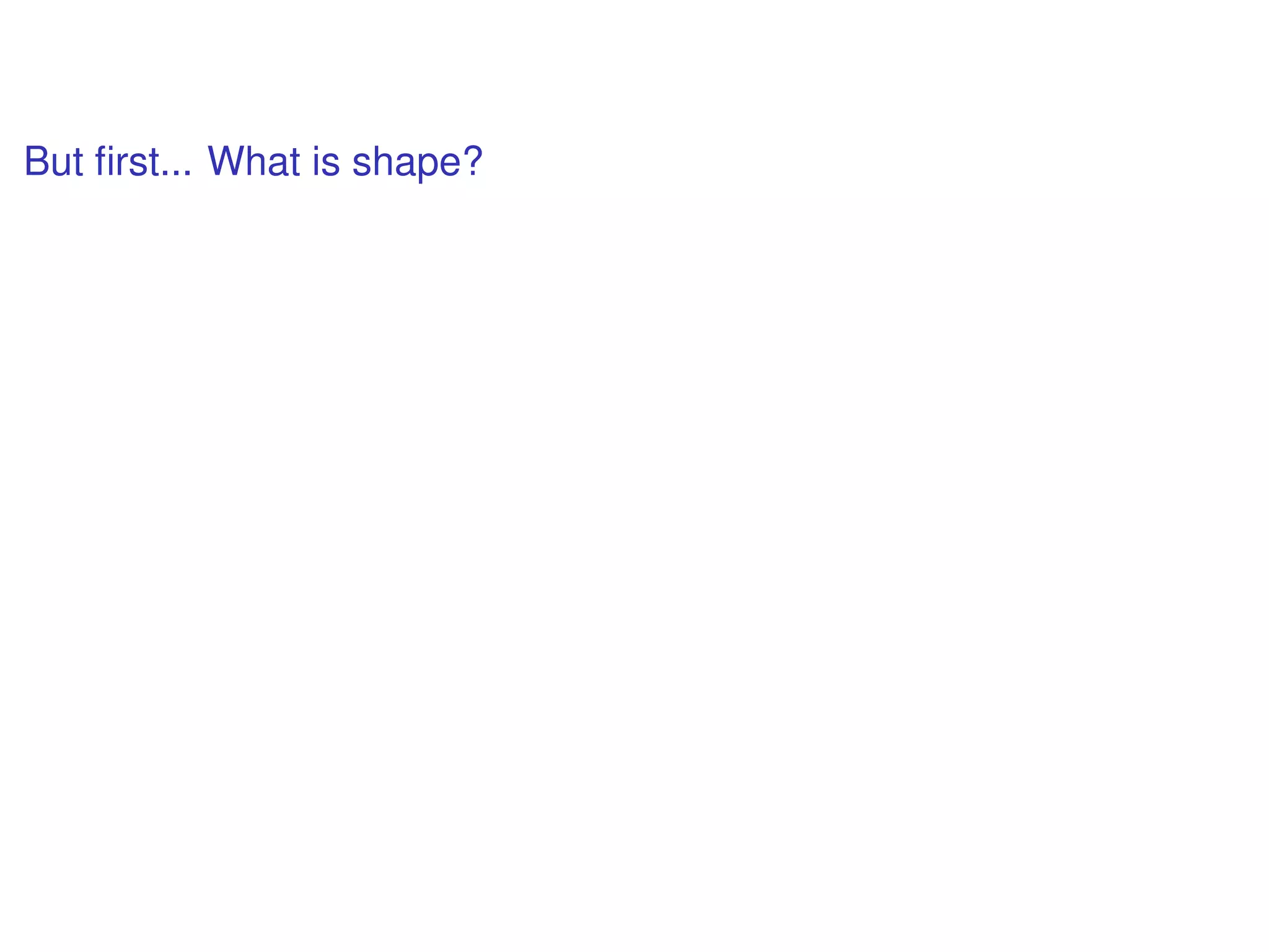 But ﬁrst... What is shape?
 