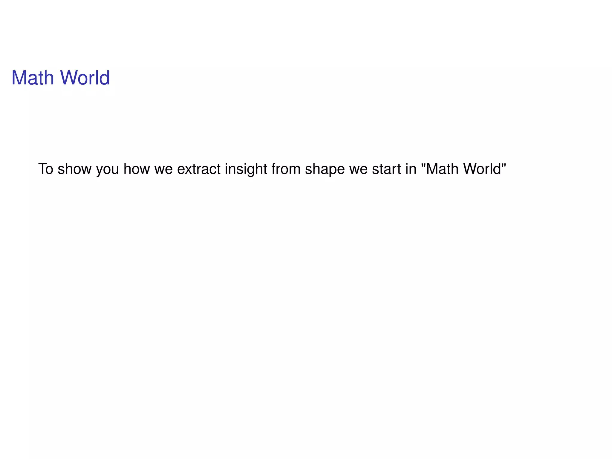 Math World
To show you how we extract insight from shape we start in "Math World"
 