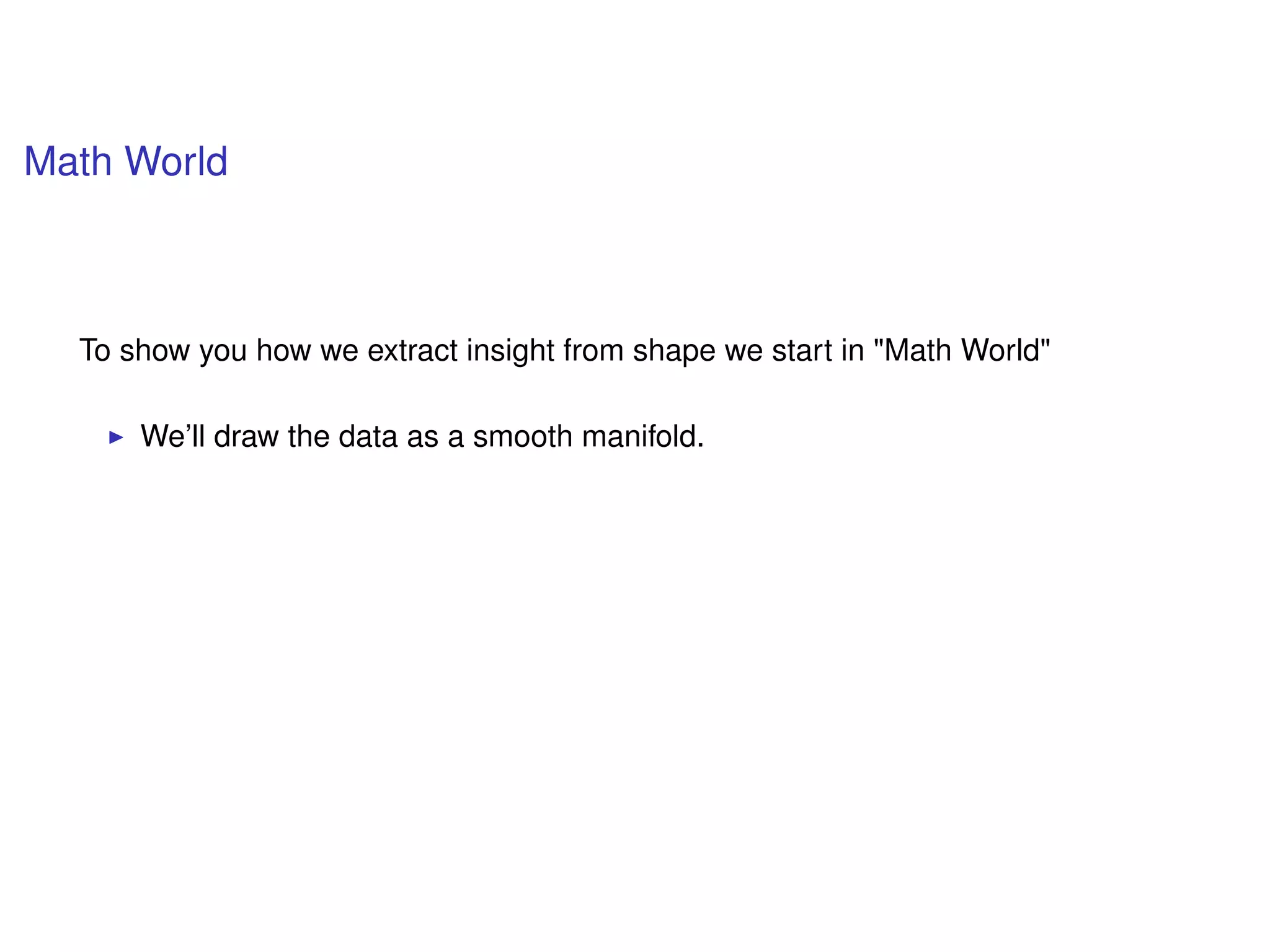 Math World
To show you how we extract insight from shape we start in "Math World"
We’ll draw the data as a smooth manifold.
 