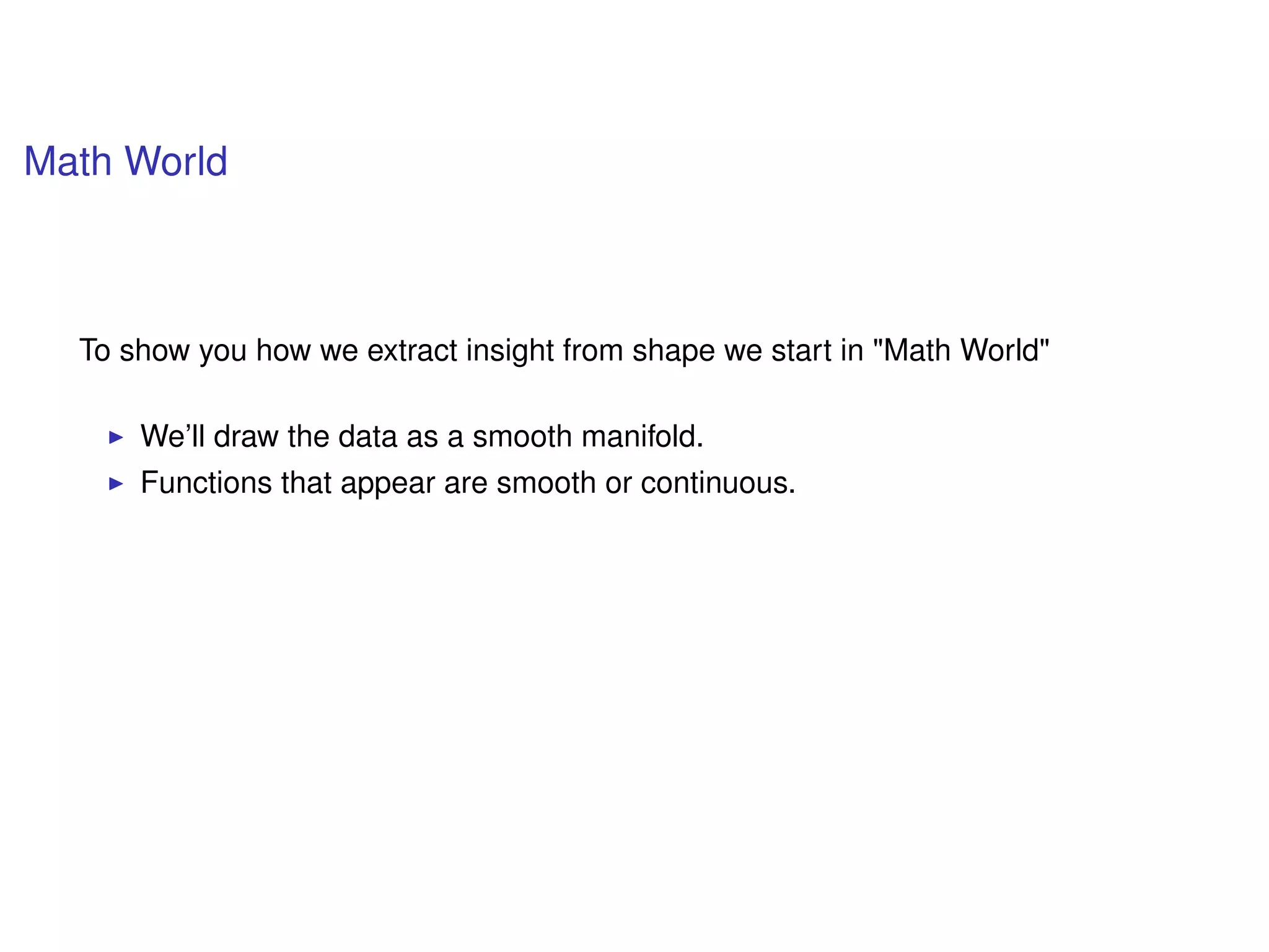 Math World
To show you how we extract insight from shape we start in "Math World"
We’ll draw the data as a smooth manifold.
Functions that appear are smooth or continuous.
 