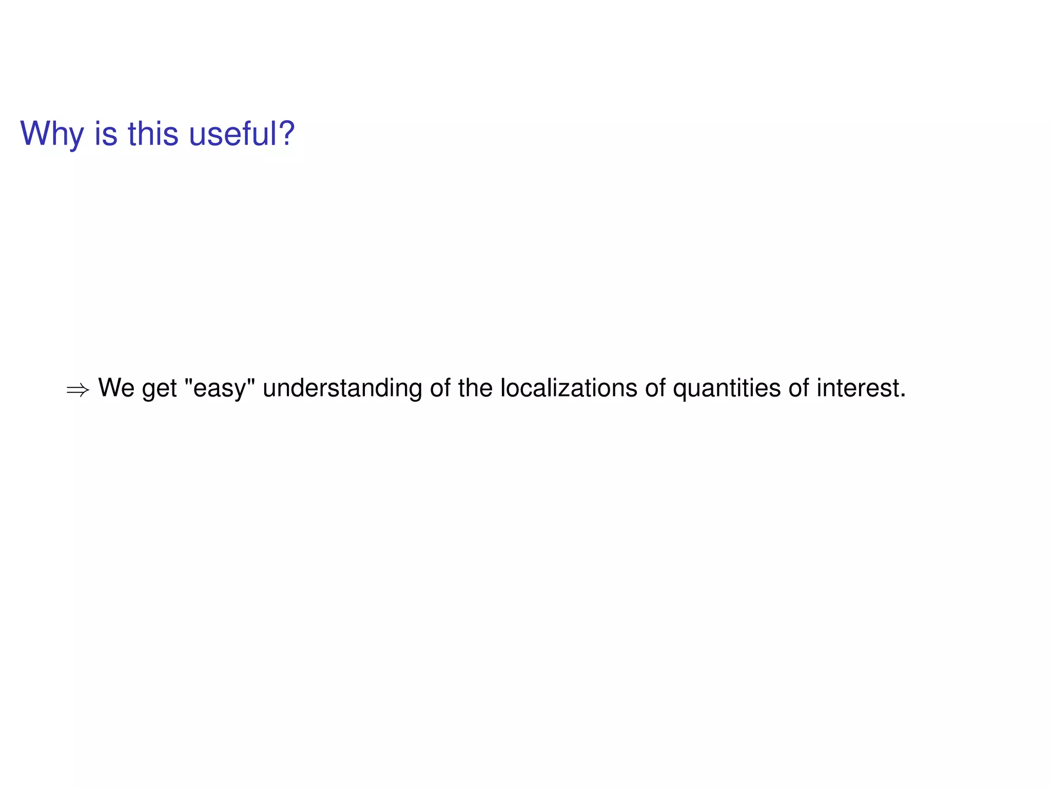 Why is this useful?
⇒ We get "easy" understanding of the localizations of quantities of interest.
 