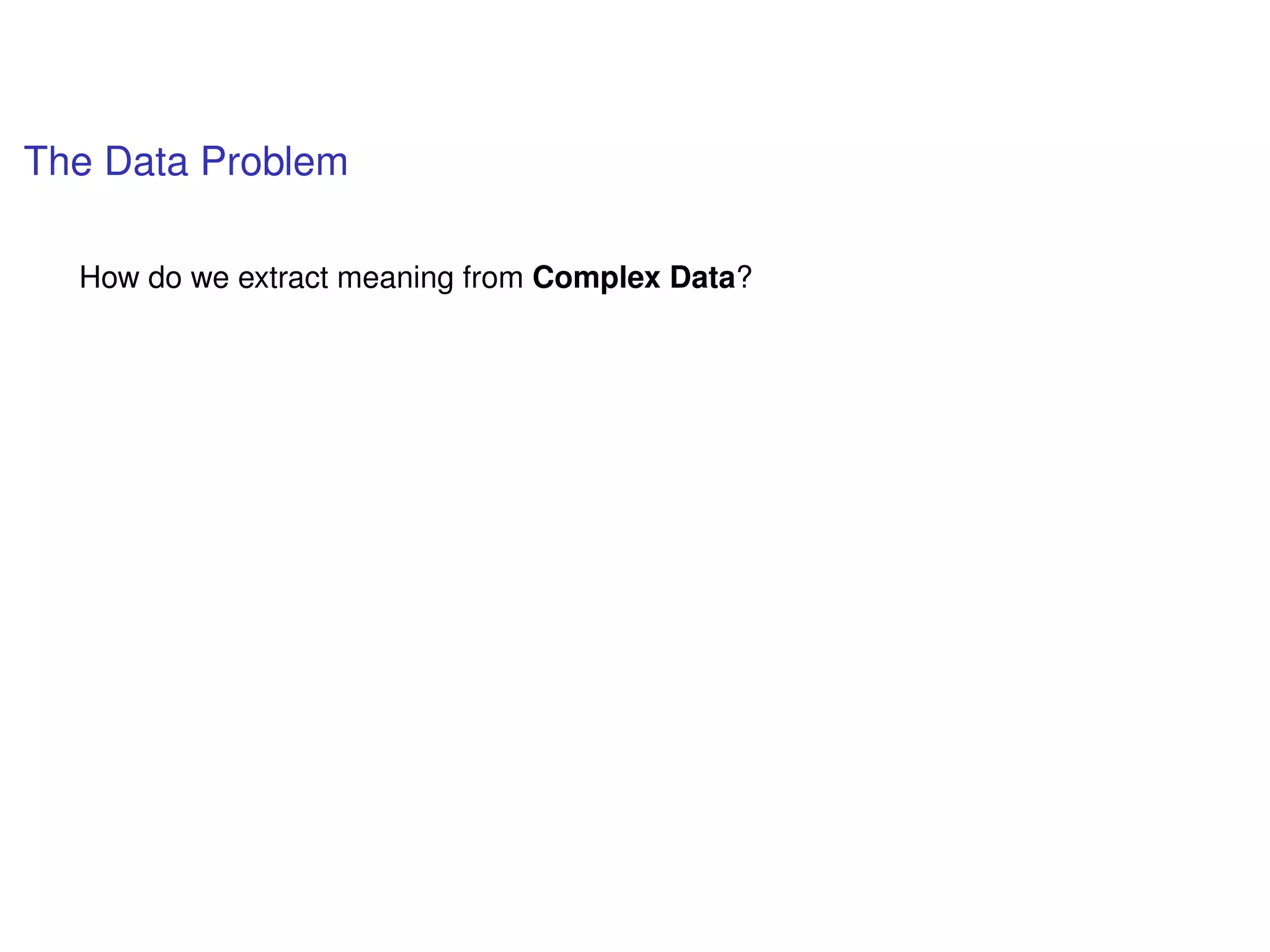 The Data Problem
How do we extract meaning from Complex Data?
 
