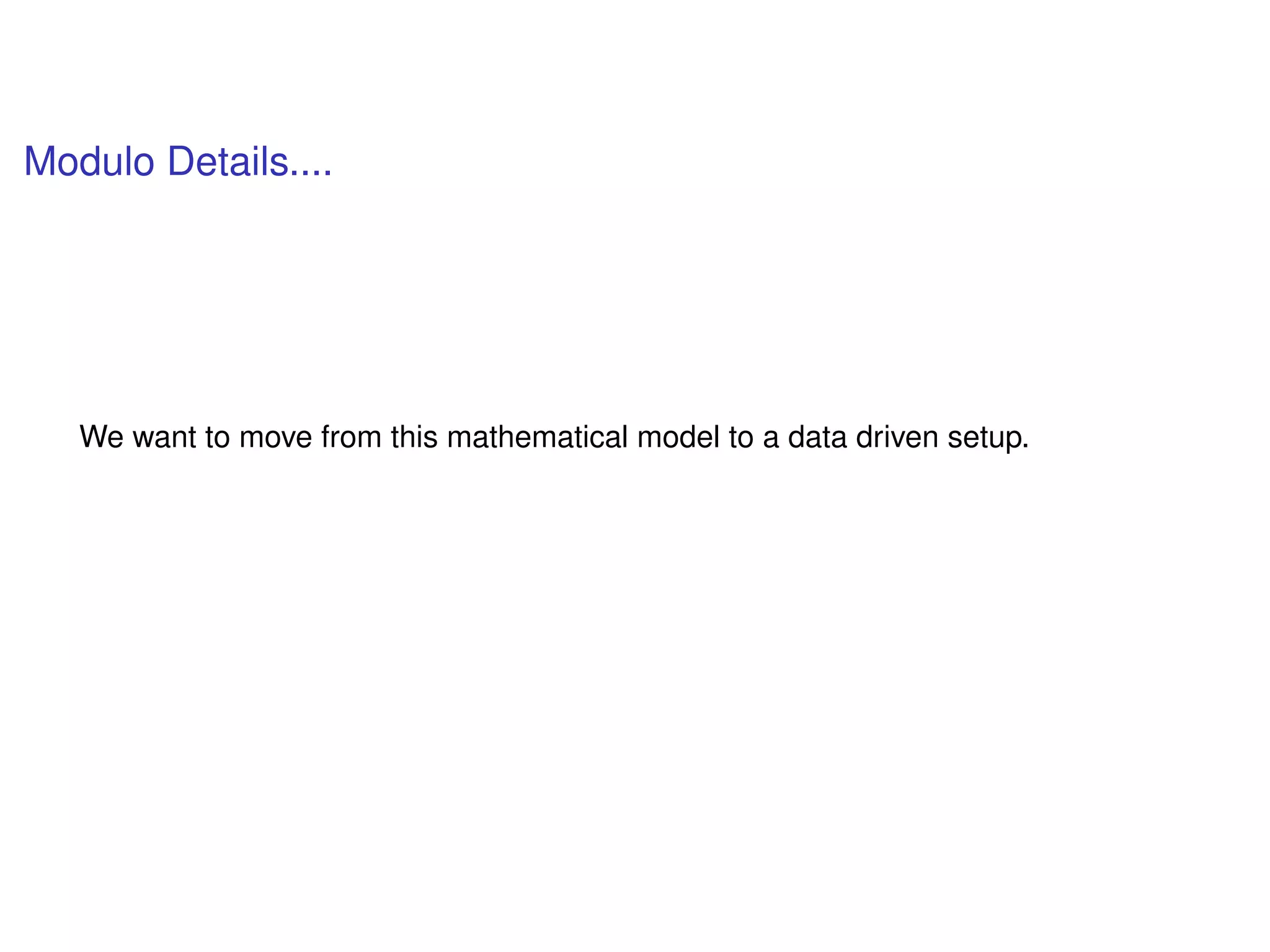 Modulo Details....
We want to move from this mathematical model to a data driven setup.
 