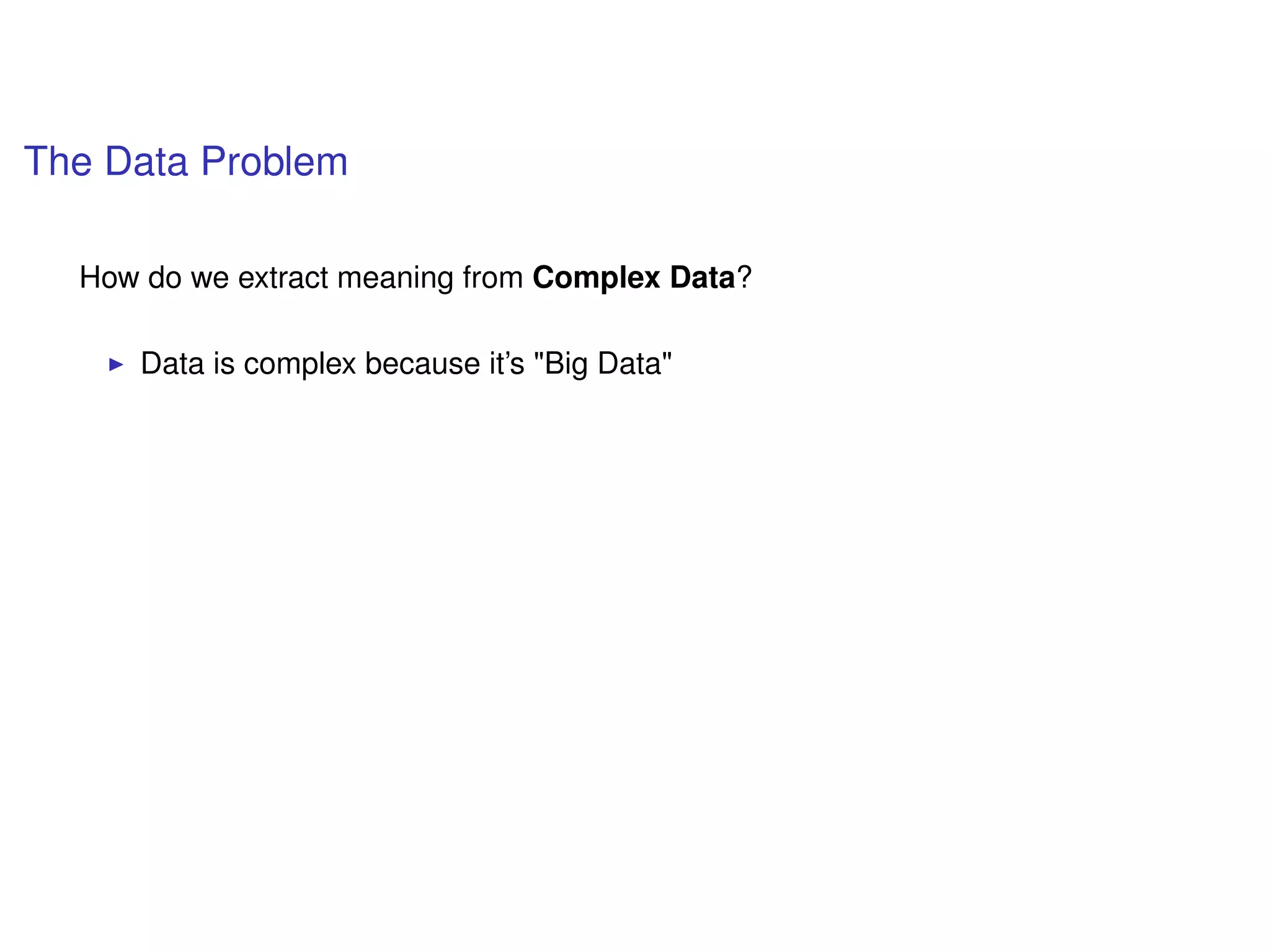 The Data Problem
How do we extract meaning from Complex Data?
Data is complex because it’s "Big Data"
 