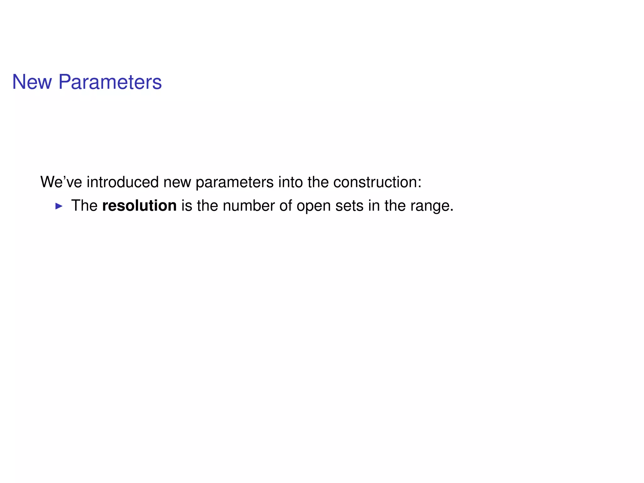 New Parameters
We’ve introduced new parameters into the construction:
The resolution is the number of open sets in the range.
 