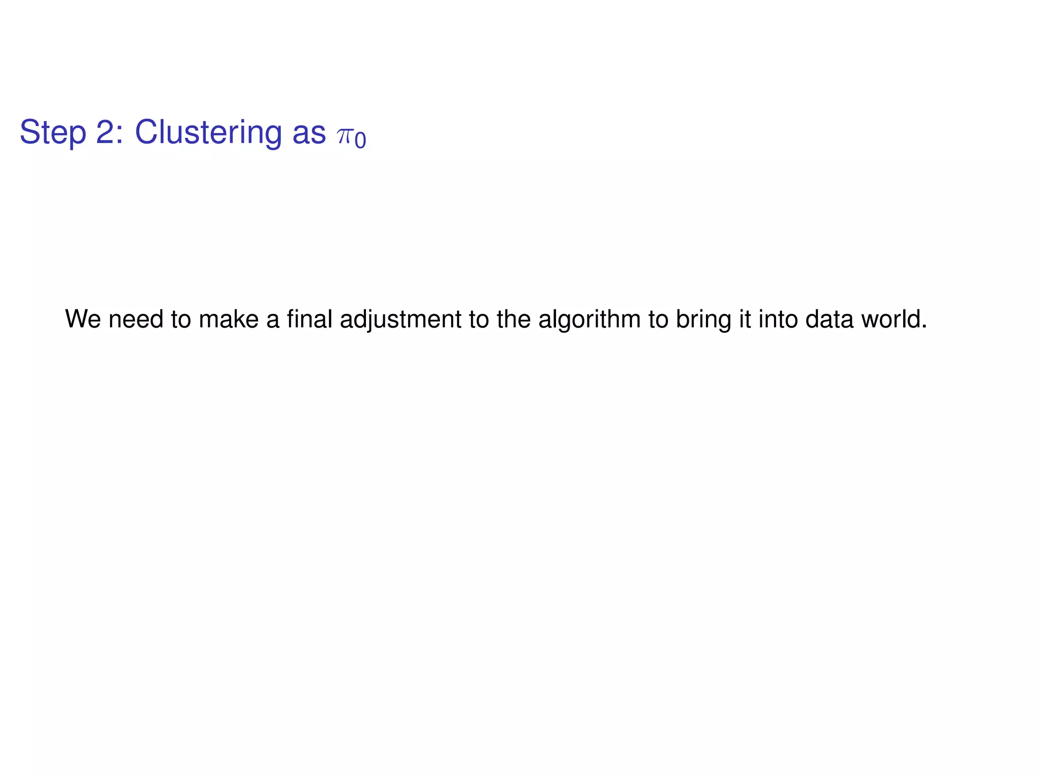 Step 2: Clustering as π0
We need to make a ﬁnal adjustment to the algorithm to bring it into data world.
 