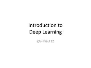 Introduction to
Deep Learning
@simizut22
 