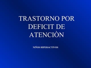 TRASTORNO POR
DEFICIT DE
ATENCIÒN
NIÑOS HIPERACTIVOS
 