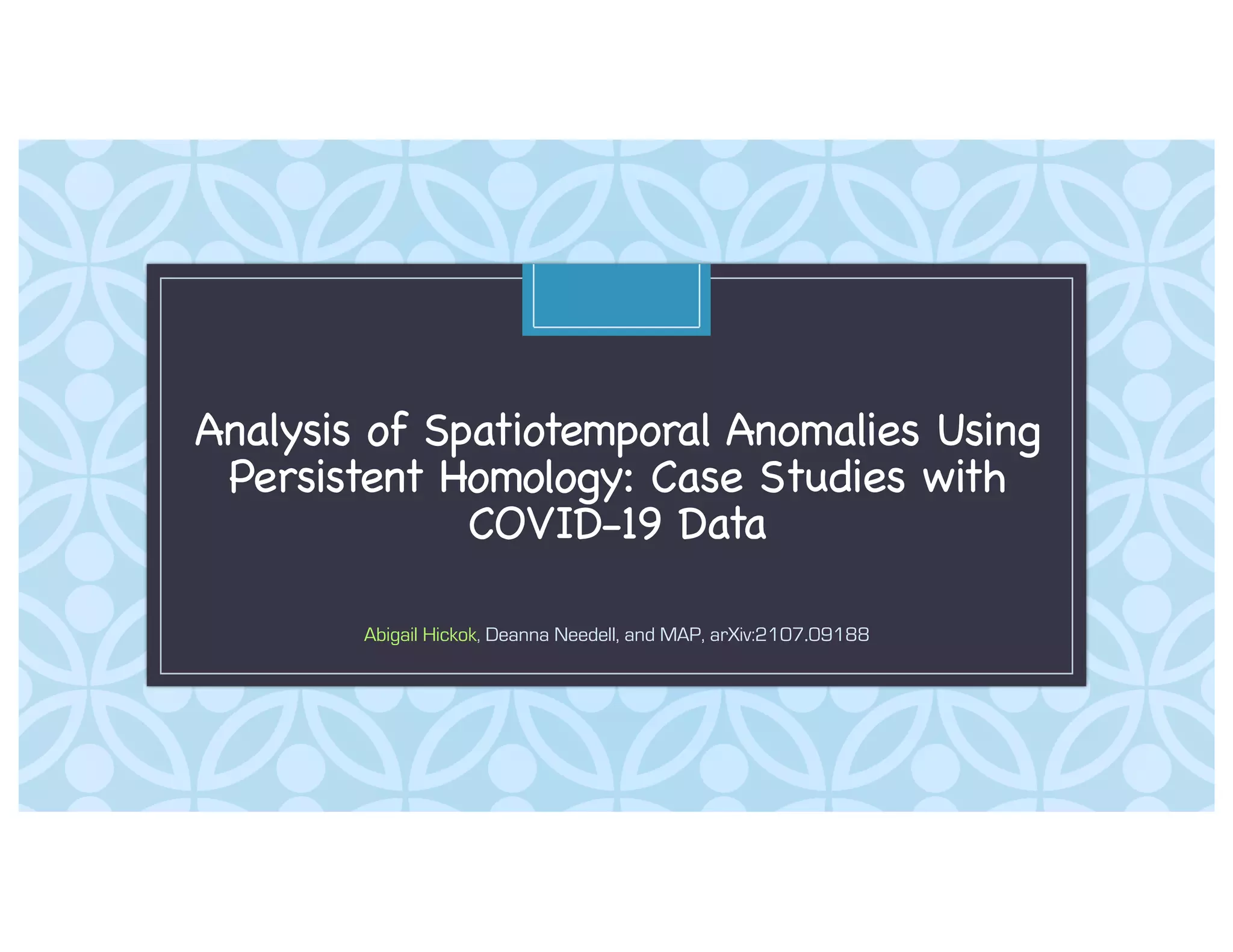 C
Analysis of Spatiotemporal Anomalies Using
Persistent Homology: Case Studies with
COVID-19 Data
Abigail Hickok, Deanna Needell, and MAP, arXiv:2107.09188
 