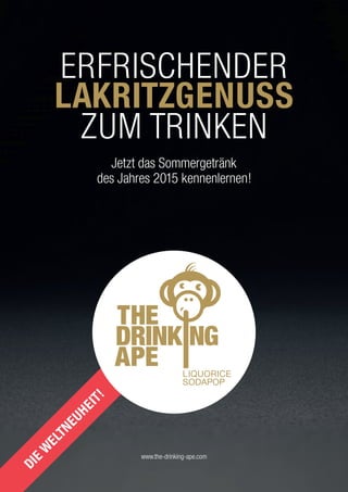 DIE
W
ELTNEUHEIT!
ERFRISCHENDER
LAKRITZGENUSS
ZUM TRINKEN
Jetzt das Sommergetränk
des Jahres 2015 kennenlernen!
www.the-drinking-ape.com
 