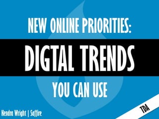 Kendra Wright | Saffire
NEW ONLINE PRIORITIES:
DIGTAL TRENDS
YOU CAN USE
 