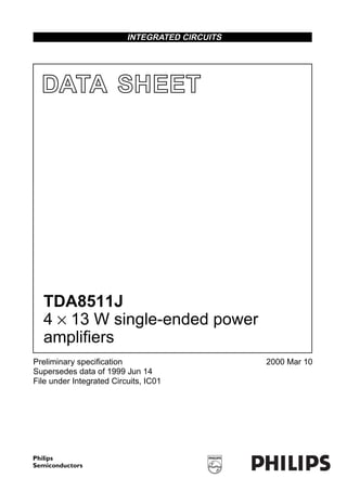INTEGRATED CIRCUITS




  DATA SHEET




  TDA8511J
  4 × 13 W single-ended power
  amplifiers
Preliminary speciﬁcation                        2000 Mar 10
Supersedes data of 1999 Jun 14
File under Integrated Circuits, IC01
 