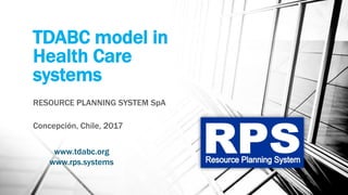 TDABC model in
Health Care
systems
BUSINESS RESOURCE PLANNING SpA
Concepción, Chile, 2017
www.rps.systems
www.tdabc.org
 