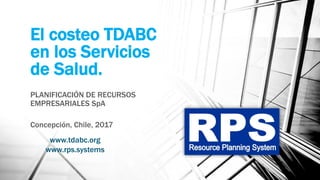 El costeo TDABC
en los Servicios
de Salud.
PLANIFICACIÓN DE RECURSOS
EMPRESARIALES SpA
Concepción, Chile, 2017
www.tdabc.org
www.rps.systems
 