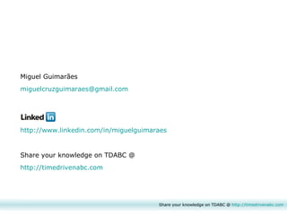 Share your knowledge on TDABC @  http:// timedrivenabc.com Miguel Guimarães [email_address] http://www.linkedin.com/in/miguelguimaraes Share your knowledge on TDABC @ http://timedrivenabc.com 