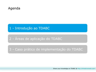 Agenda 1 - Introdução ao TDABC 2 - Áreas de aplicação do TDABC 3 - Caso prático de implementação do TDABC Share your knowledge on TDABC @  http:// timedrivenabc.com 