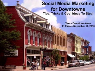 Social Media Marketing
for Downtowns
Tips, Tricks & Cool Ideas To Steal
Texas Downtown Assn.
El Paso – November 11, 2010
 