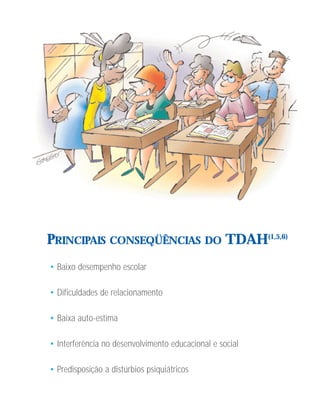 PRINCIPAIS CONSEQÜÊNCIAS DO TDAH(1,5,6)
• Baixo desempenho escolar

• Dificuldades de relacionamento

• Baixa auto-estima

• Interferência no desenvolvimento educacional e social

• Predisposição a distúrbios psiquiátricos
 