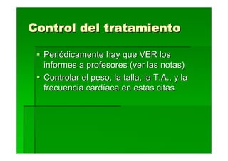 Control del tratamiento

  Periódicamente hay que VER los
  informes a profesores (ver las notas)
  Controlar el peso, la talla, la T.A., y la
  frecuencia cardíaca en estas citas
 