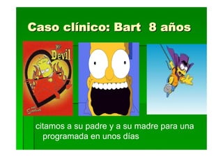 Caso clínico: Bart 8 años




 citamos a su padre y a su madre para una
   programada en unos días
 