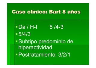 Caso clínico: Bart 8 años


  Da / H-I     5 /4-3
  5/4/3
  Subtipo predominio de
  hiperactividad
  Postratamiento: 3/2/1
 