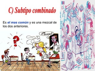 Es el mas común y es una mezcal de
los dos anteriores.
 