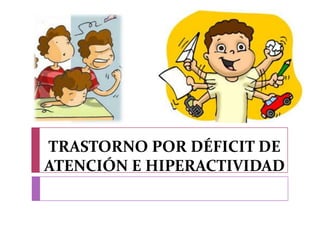 TRASTORNO POR DÉFICIT DE
ATENCIÓN E HIPERACTIVIDAD
 