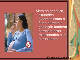 Além da genética,
situações
externas como o
fumo durante a
gestação também
parecem estar
relacionados com
o transtorno.
Teresa Campos
 