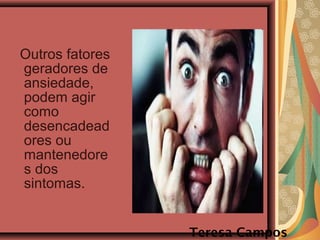Outros fatores
geradores de
ansiedade,
podem agir
como
desencadead
ores ou
mantenedore
s dos
sintomas.
Teresa Campos
 